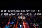 被澳门時時彩内容影响到生活怎么办？自我评估的6个信号：一句话：先停手再处理