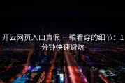 开云网页入口真假 一眼看穿的细节：1分钟快速避坑