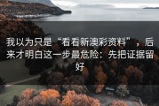 我以为只是“看看新澳彩资料”，后来才明白这一步最危险：先把证据留好