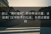 别让“限时福利”把你带进坑里：谈谈澳门足球賠率的红线：先把证据留好