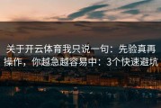 关于开云体育我只说一句：先验真再操作，你越急越容易中：3个快速避坑
