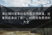莱比锡对皇家社会热度突然倒灌，这事到底谁说了算？，49图库免费资料大全