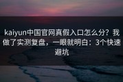 kaiyun中国官网真假入口怎么分？我做了实测复盘，一眼就明白：3个快速避坑