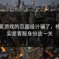 别被爱游戏的页面设计骗了，核心其实是客服身份这一关