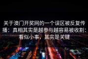 关于澳门开奖网的一个误区被反复传播：真相其实是越参与越容易被收割：看似小事，其实是关键