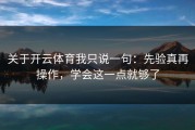 关于开云体育我只说一句：先验真再操作，学会这一点就够了