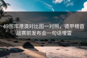 49图库港澳对比图一对照，德甲榜首战赛前发布会一句话埋雷