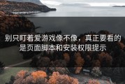 别只盯着爱游戏像不像，真正要看的是页面脚本和安装权限提示