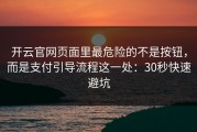 开云官网页面里最危险的不是按钮，而是支付引导流程这一处：30秒快速避坑