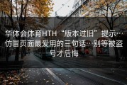 华体会体育HTH“版本过旧”提示…仿冒页面最爱用的三句话…别等被盗号才后悔