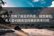 很多人忽略了掘金的热度，越想越怕，有人拿49图库官网赛前表来对照