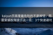 kaiyun页面里最危险的不是按钮，而是安装权限提示这一处：3个快速避坑