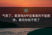 气笑了，爱游戏APP这事真的不能图快，看完你就不慌了