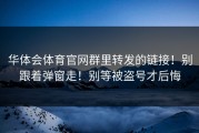 华体会体育官网群里转发的链接！别跟着弹窗走！别等被盗号才后悔