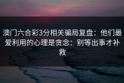 澳门六合彩3分相关骗局复盘：他们最爱利用的心理是贪念：别等出事才补救