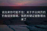 说出来你可能不信：关于开云网页的钓鱼链接套路，我把关键证据整理出来了