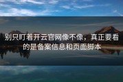 别只盯着开云官网像不像，真正要看的是备案信息和页面脚本