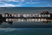 很多人不知道：假开云网页最怕你做截图对比验证：1分钟快速避坑