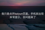 我只是点开kaiyun页面，手机就出现异常提示，但问题来了