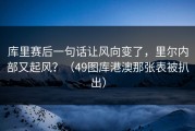 库里赛后一句话让风向变了，里尔内部又起风？（49图库港澳那张表被扒出）