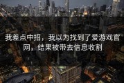 我差点中招，我以为找到了爱游戏官网，结果被带去信息收割