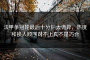 法甲争冠轮最后十分钟太诡异，热度和换人顺序对不上真不是巧合