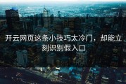 开云网页这条小技巧太冷门，却能立刻识别假入口
