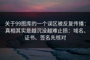 关于99图库的一个误区被反复传播：真相其实是越沉没越难止损：域名、证书、签名先核对