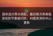 国米追分势头刚起，最后勒沃库森临场攻防节奏被切碎，49图库资料中心更新