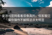 爱游戏官网看着很像真的，但客服只催你操作不解释这点太明显
