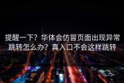 提醒一下？华体会仿冒页面出现异常跳转怎么办？真入口不会这样跳转