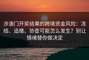 涉澳门开奖结果的跨境资金风险：冻结、追缴、协查可能怎么发生？别让情绪替你做决定