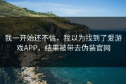 我一开始还不信，我以为找到了爱游戏APP，结果被带去伪装官网
