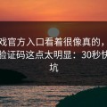 爱游戏官方入口看着很像真的，但要求发验证码这点太明显：30秒快速避坑