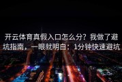 开云体育真假入口怎么分？我做了避坑指南，一眼就明白：1分钟快速避坑