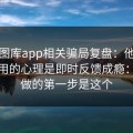 99tk图库app相关骗局复盘：他们最爱利用的心理是即时反馈成瘾：你能做的第一步是这个