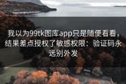 我以为99tk图库app只是随便看看，结果差点授权了敏感权限：验证码永远别外发