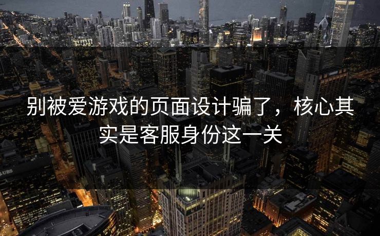 别被爱游戏的页面设计骗了，核心其实是客服身份这一关