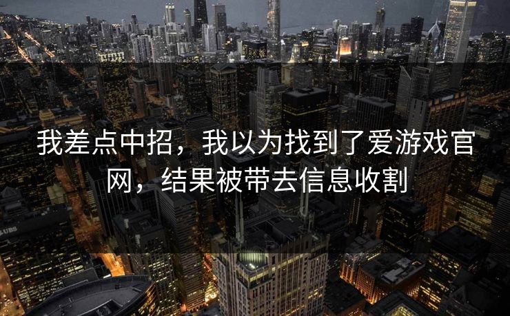 我差点中招，我以为找到了爱游戏官网，结果被带去信息收割