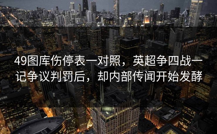 49图库伤停表一对照，英超争四战一记争议判罚后，却内部传闻开始发酵