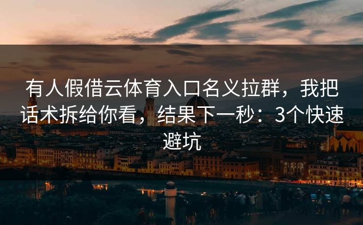 有人假借云体育入口名义拉群，我把话术拆给你看，结果下一秒：3个快速避坑