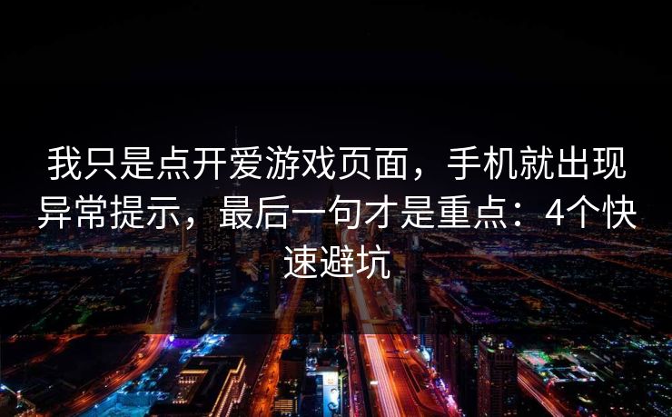 我只是点开爱游戏页面，手机就出现异常提示，最后一句才是重点：4个快速避坑