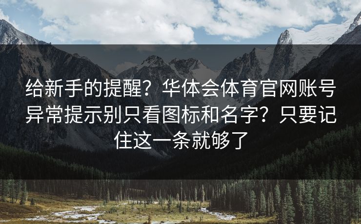 给新手的提醒？华体会体育官网账号异常提示别只看图标和名字？只要记住这一条就够了