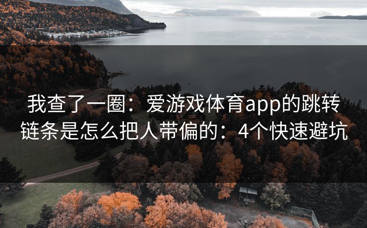 我查了一圈：爱游戏体育app的跳转链条是怎么把人带偏的：4个快速避坑