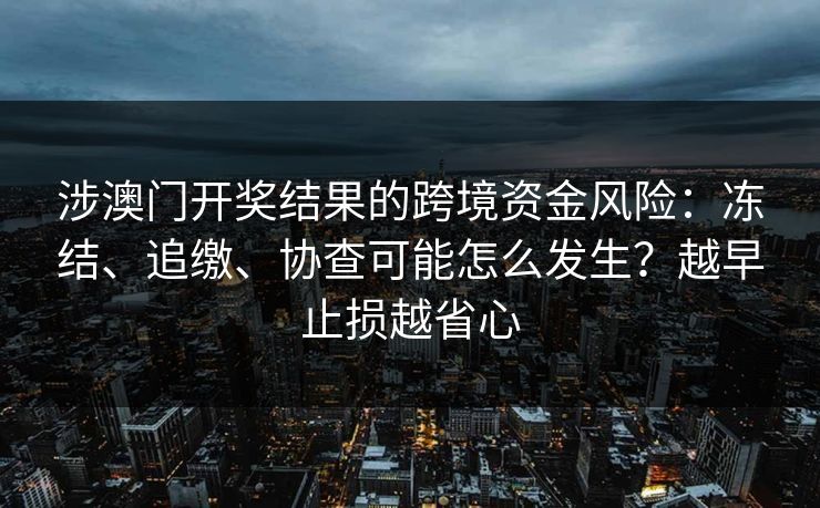 涉澳门开奖结果的跨境资金风险：冻结、追缴、协查可能怎么发生？越早止损越省心
