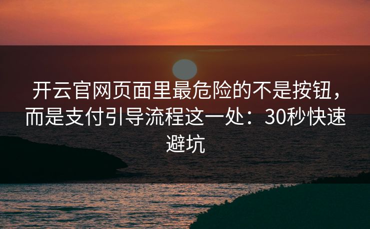 开云官网页面里最危险的不是按钮，而是支付引导流程这一处：30秒快速避坑