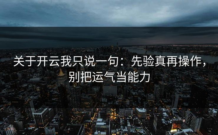 关于开云我只说一句：先验真再操作，别把运气当能力