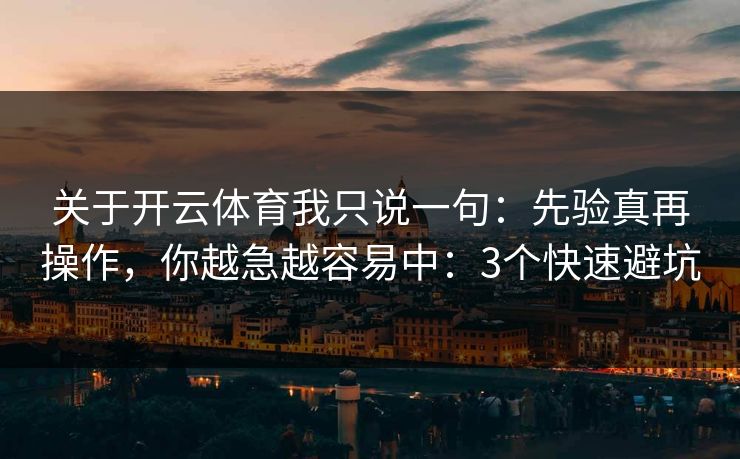 关于开云体育我只说一句：先验真再操作，你越急越容易中：3个快速避坑