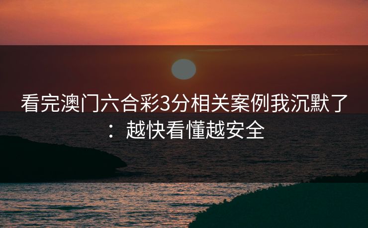 看完澳门六合彩3分相关案例我沉默了：越快看懂越安全