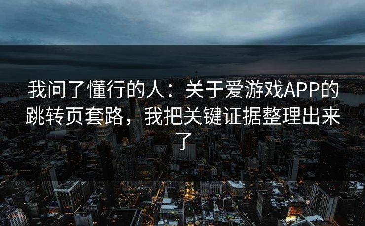 我问了懂行的人：关于爱游戏APP的跳转页套路，我把关键证据整理出来了